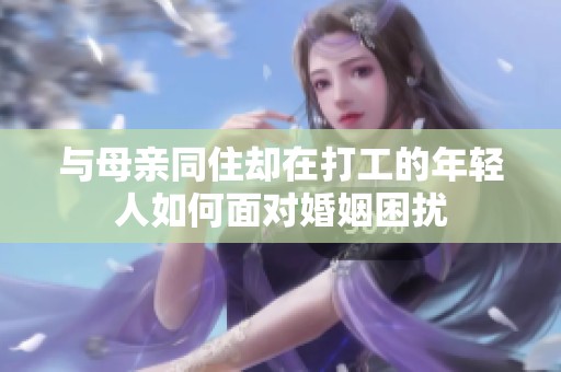 与母亲同住却在打工的年轻人如何面对婚姻困扰