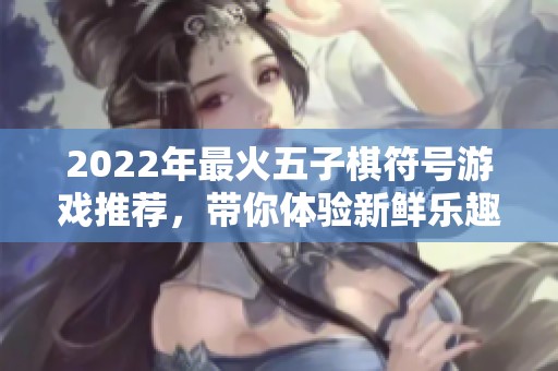 2022年最火五子棋符号游戏推荐，带你体验新鲜乐趣