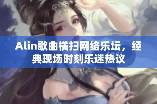 Alin歌曲横扫网络乐坛，经典现场时刻乐迷热议