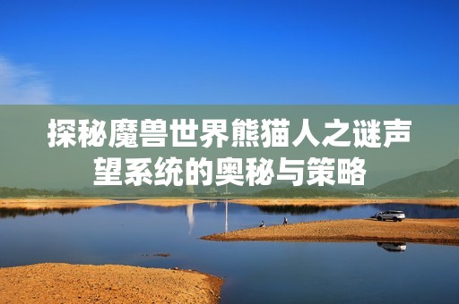 探秘魔兽世界熊猫人之谜声望系统的奥秘与策略