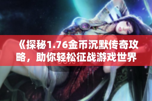 《探秘1.76金币沉默传奇攻略，助你轻松征战游戏世界》