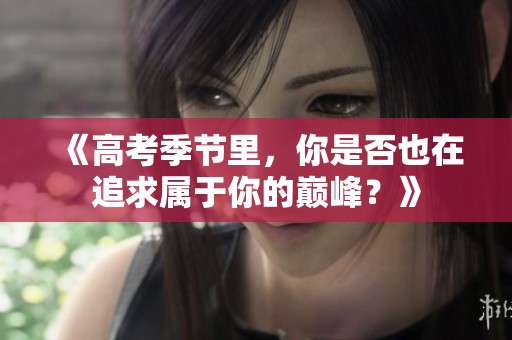 《高考季节里，你是否也在追求属于你的巅峰？》