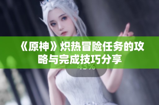 《原神》炽热冒险任务的攻略与完成技巧分享