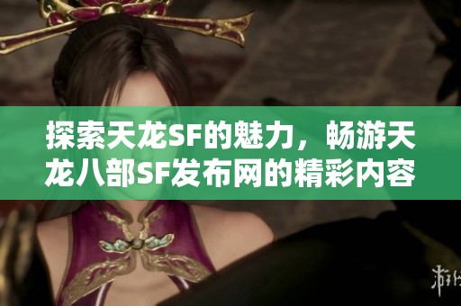 探索天龙SF的魅力，畅游天龙八部SF发布网的精彩内容