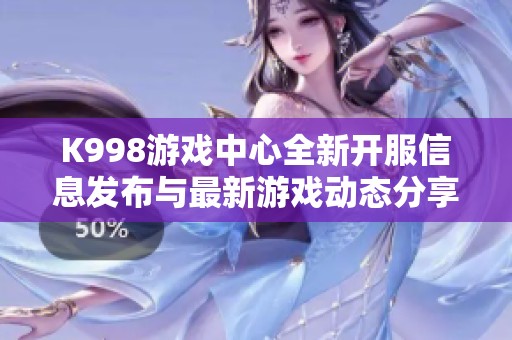 K998游戏中心全新开服信息发布与最新游戏动态分享