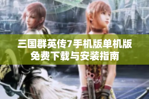 三国群英传7手机版单机版免费下载与安装指南