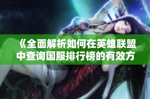 《全面解析如何在英雄联盟中查询国服排行榜的有效方法与技巧》