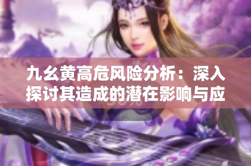 九幺黄高危风险分析：深入探讨其造成的潜在影响与应对措施
