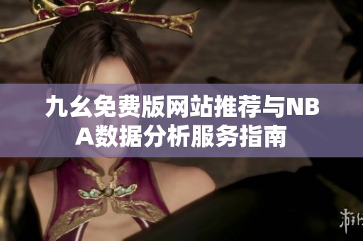 九幺免费版网站推荐与NBA数据分析服务指南