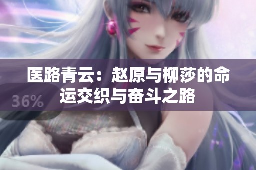 医路青云：赵原与柳莎的命运交织与奋斗之路