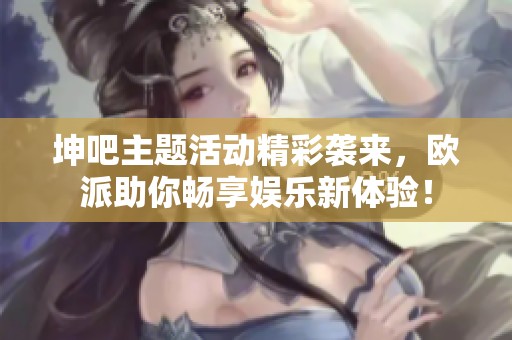 坤吧主题活动精彩袭来，欧派助你畅享娱乐新体验！