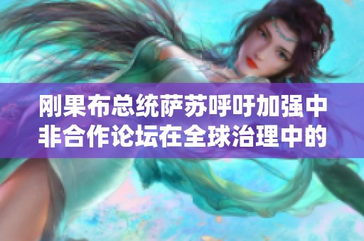 刚果布总统萨苏呼吁加强中非合作论坛在全球治理中的积极影响