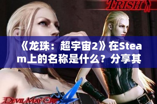 《龙珠：超宇宙2》在Steam上的名称是什么？分享其页面信息