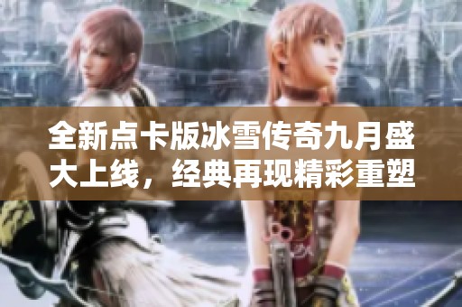 全新点卡版冰雪传奇九月盛大上线，经典再现精彩重塑!