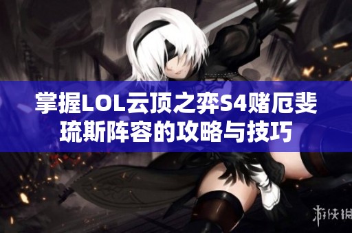掌握LOL云顶之弈S4赌厄斐琉斯阵容的攻略与技巧