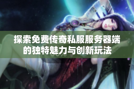 探索免费传奇私服服务器端的独特魅力与创新玩法