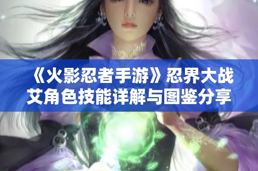 《火影忍者手游》忍界大战艾角色技能详解与图鉴分享