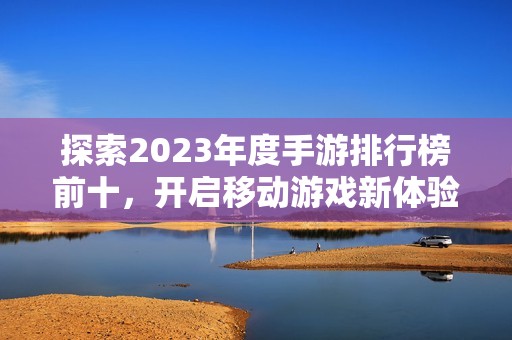 探索2023年度手游排行榜前十，开启移动游戏新体验