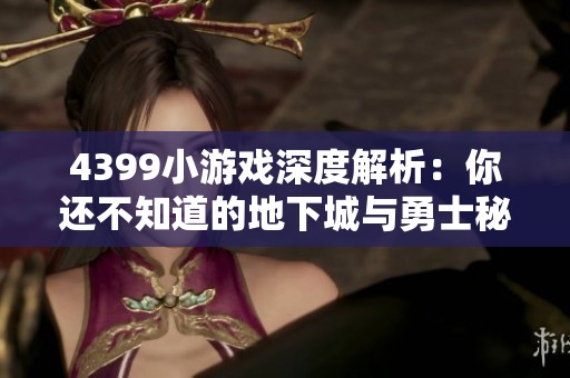 4399小游戏深度解析：你还不知道的地下城与勇士秘密