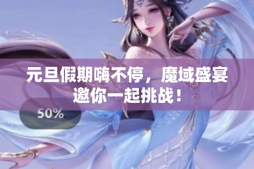 元旦假期嗨不停，魔域盛宴邀你一起挑战！