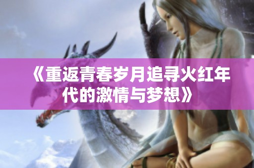 《重返青春岁月追寻火红年代的激情与梦想》