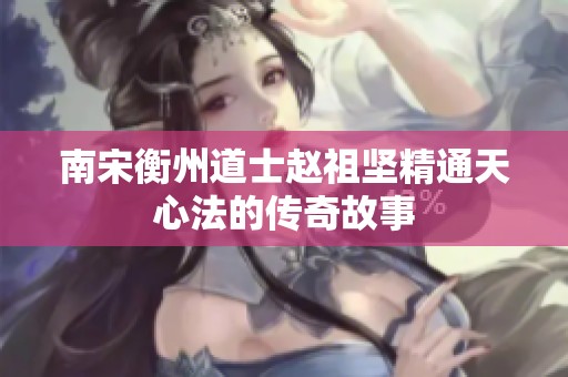 南宋衡州道士赵祖坚精通天心法的传奇故事