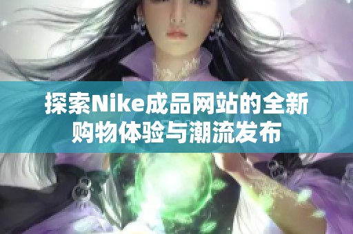 探索Nike成品网站的全新购物体验与潮流发布