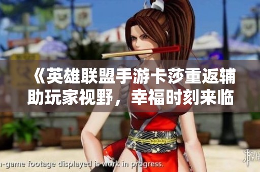《英雄联盟手游卡莎重返辅助玩家视野，幸福时刻来临》