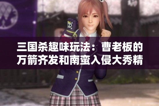 三国杀趣味玩法：曹老板的万箭齐发和南蛮入侵大秀精彩套路