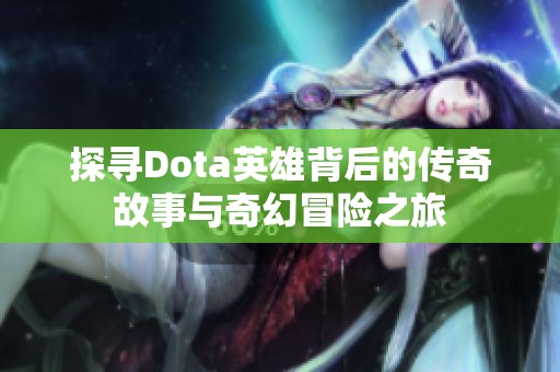 探寻Dota英雄背后的传奇故事与奇幻冒险之旅