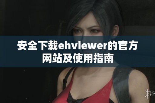 安全下载ehviewer的官方网站及使用指南