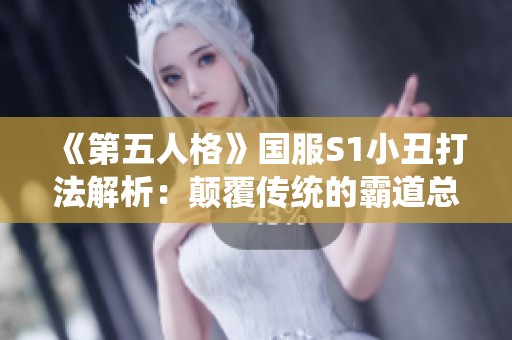 《第五人格》国服S1小丑打法解析：颠覆传统的霸道总裁增肌策略