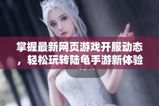 掌握最新网页游戏开服动态，轻松玩转陆龟手游新体验