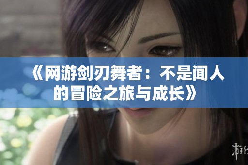 《网游剑刃舞者：不是闻人的冒险之旅与成长》