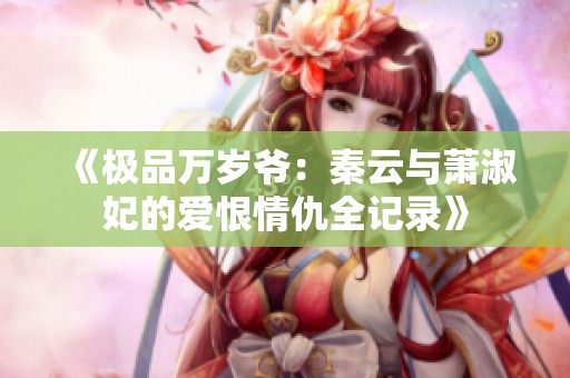 《极品万岁爷：秦云与萧淑妃的爱恨情仇全记录》