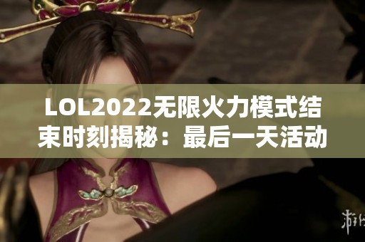 LOL2022无限火力模式结束时刻揭秘：最后一天活动全景速览