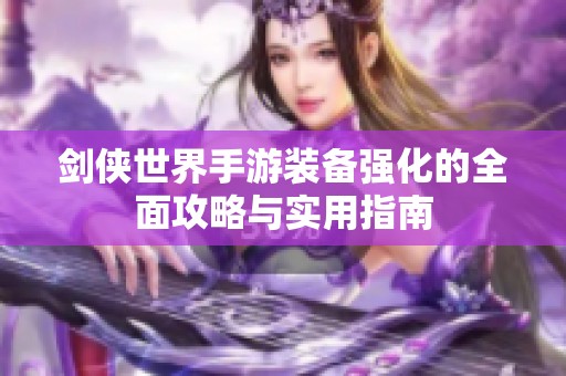 剑侠世界手游装备强化的全面攻略与实用指南