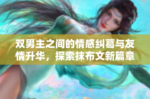 双男主之间的情感纠葛与友情升华，探索抹布文新篇章