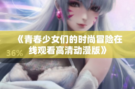 《青春少女们的时尚冒险在线观看高清动漫版》