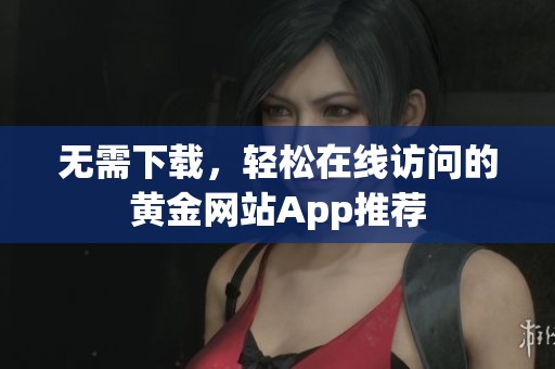 无需下载，轻松在线访问的黄金网站App推荐