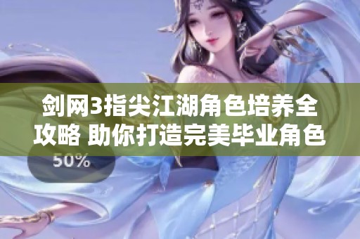 剑网3指尖江湖角色培养全攻略 助你打造完美毕业角色