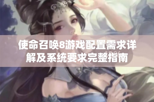 使命召唤8游戏配置需求详解及系统要求完整指南