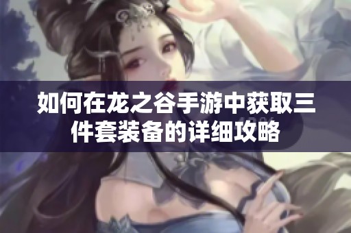 如何在龙之谷手游中获取三件套装备的详细攻略