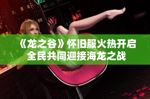 《龙之谷》怀旧服火热开启 全民共同迎接海龙之战