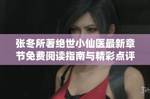 张冬所著绝世小仙医最新章节免费阅读指南与精彩点评