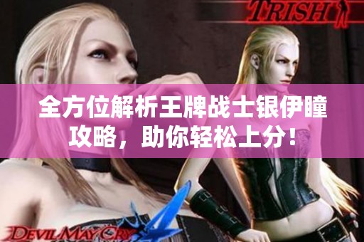 全方位解析王牌战士银伊瞳攻略，助你轻松上分！