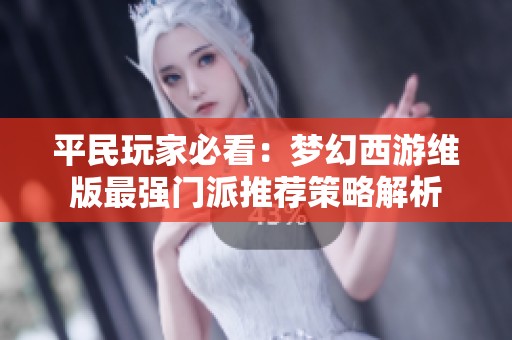 平民玩家必看：梦幻西游维版最强门派推荐策略解析