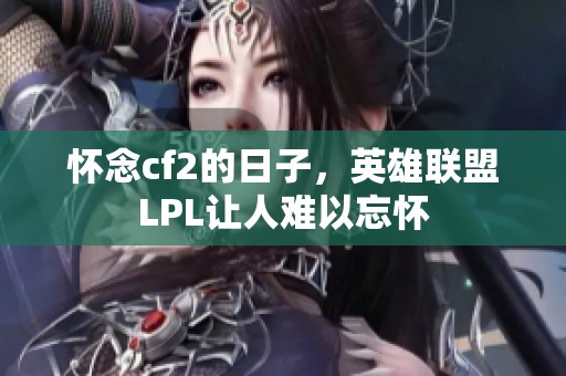 怀念cf2的日子，英雄联盟LPL让人难以忘怀
