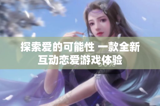 探索爱的可能性 一款全新互动恋爱游戏体验