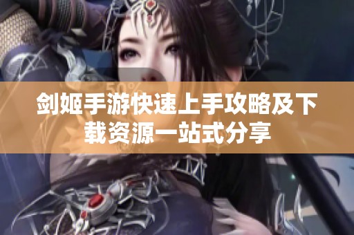 剑姬手游快速上手攻略及下载资源一站式分享